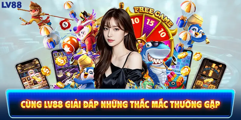 Cùng LV88 giải đáp những thắc mắc thường gặp 